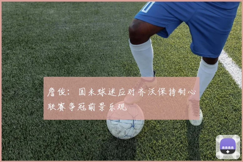 詹俊：国米球迷应对齐沃保持耐心联赛争冠前景乐观