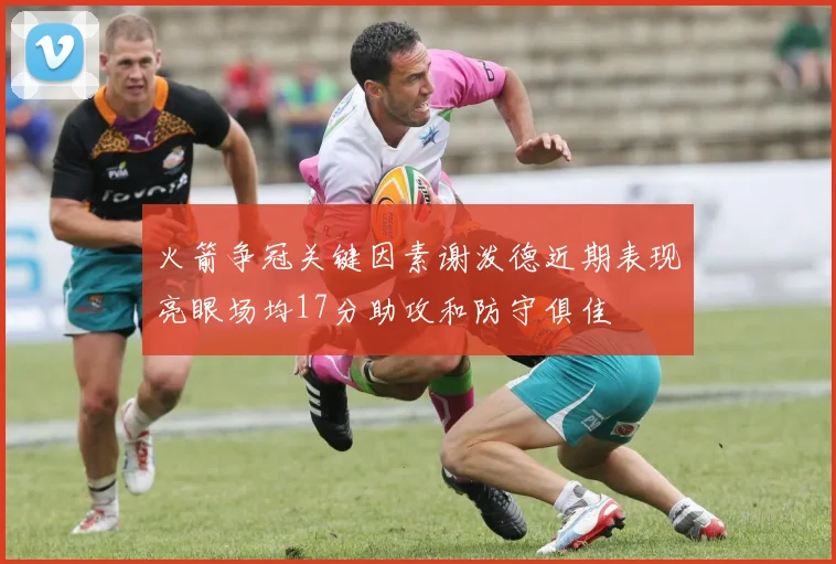 火箭争冠关键因素谢泼德近期表现亮眼场均17分助攻和防守俱佳