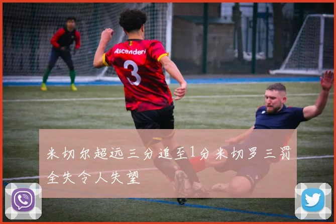 米切尔超远三分追至1分米切罗三罚全失令人失望
