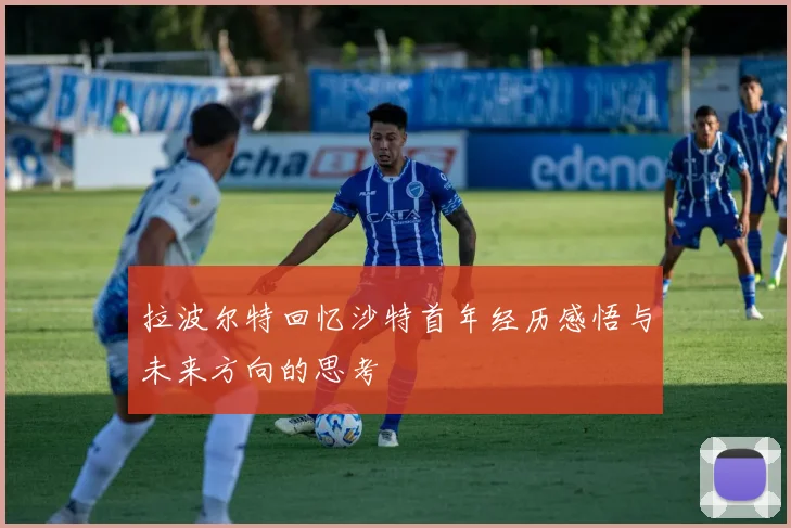 拉波尔特回忆沙特首年经历感悟与未来方向的思考