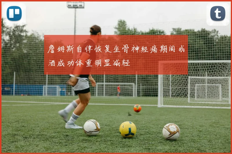 詹姆斯自律恢复坐骨神经痛期间戒酒成功体重明显减轻