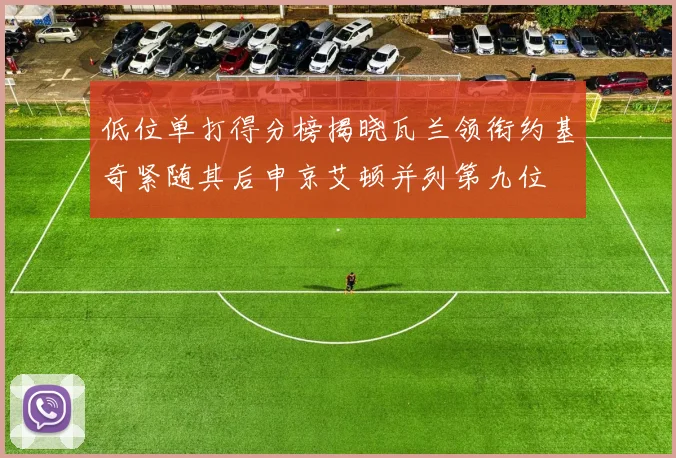 低位单打得分榜揭晓瓦兰领衔约基奇紧随其后申京艾顿并列第九位