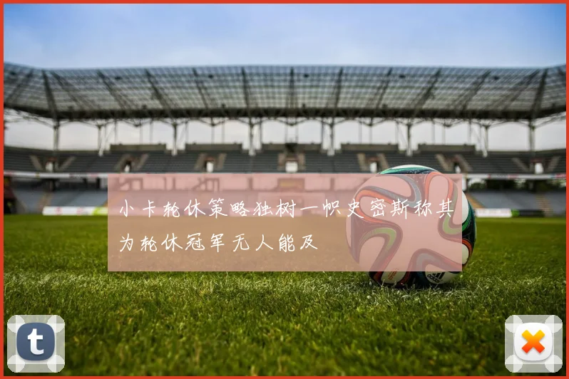 小卡轮休策略独树一帜史密斯称其为轮休冠军无人能及