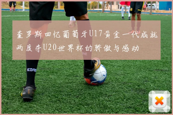 奎罗斯回忆葡萄牙U17黄金一代成就两度夺U20世界杯的骄傲与感动