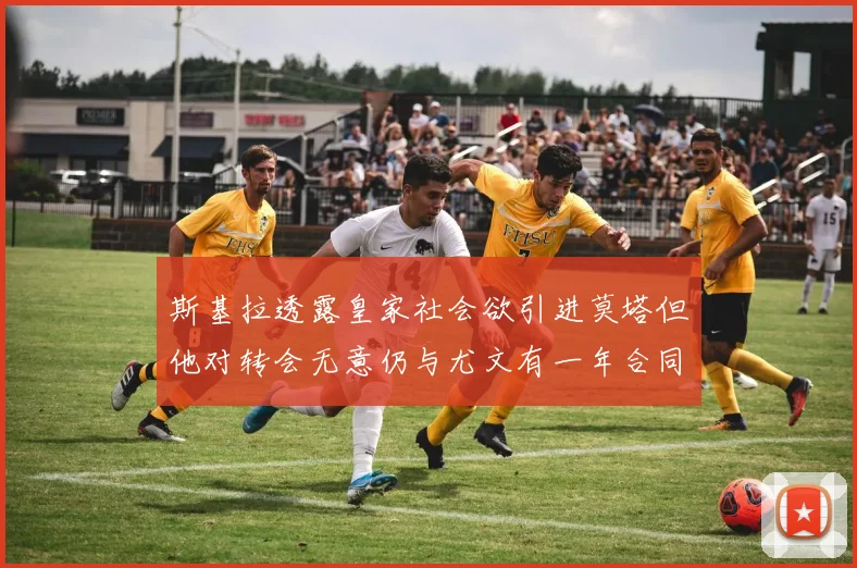 斯基拉透露皇家社会欲引进莫塔但他对转会无意仍与尤文有一年合同