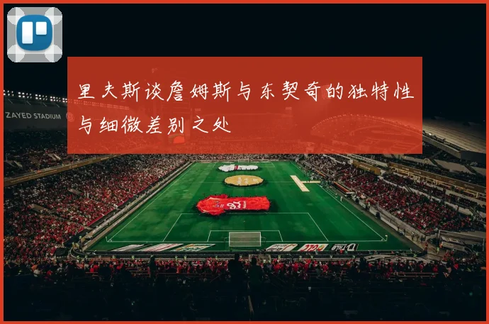 里夫斯谈詹姆斯与东契奇的独特性与细微差别之处