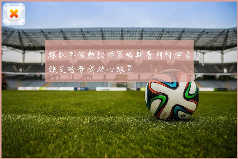 球队不依赖挡拆策略斯普利特坦言缺乏哈登式核心球员