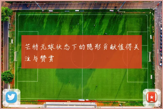 芒特无球状态下的隐形贡献值得关注与赞赏