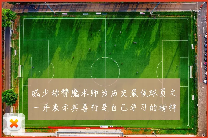 威少称赞魔术师为历史最佳球员之一并表示其善行是自己学习的榜样