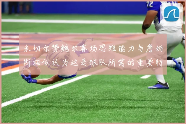 米切尔赞鲍尔赛场思维能力与詹姆斯相似认为这是球队所需的重要特质